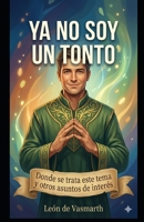 Ya no soy un tonto: Donde se trata este tema y otros asuntos de interés (TRILOGÍA: COMO APRENDÍ A NO SER UN TONTO) (Spanish Edition) B0GXVQ37Q5 Book Cover