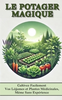 LE POTAGER MAGIQUE: Cultivez Facilement Vos Légumes et Plantes Médicinales, Même Sans Expérience (French Edition) B0DWFYRJPN Book Cover