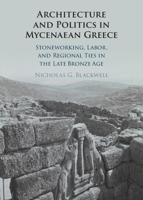 Architecture and Politics in Mycenaean Greece: Stoneworking, Labor, and Regional Ties in the Late Bronze Age 1009739549 Book Cover