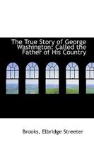 The True Story of George Washington: Called the Father of His Country 1017353042 Book Cover