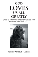 God Loves Us All Greatly: Caring for Ourselves as We Care for Our Beloved Sick Pets 1685265448 Book Cover