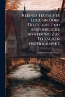 Kleines Teutsches Lexicon Oder Deutliche Und Ausfuhrliche Anweisung Zur Teutschen Orthographie 1274126495 Book Cover