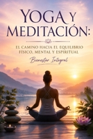 YOGA Y MEDITACIÓN: EL CAMINO HACIA EL EQUILIBRIO FÍSICO, MENTAL Y ESPIRITUAL Bienestar Integral (Spanish Edition) B0HCH37H57 Book Cover