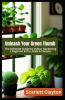 Unleash Your Green Thumb: The Ultimate Guide to Indoor Gardening | Beginner & Pro, Male & Female B0C9SDMFHQ Book Cover