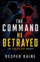 The Command He Betrayed: Eine Dark-Military-Romance über Verrat, tödliche Befehle und einen Kommandanten, der für sie jeden Befehl bricht (German Edition) B0HD9X9KFJ Book Cover