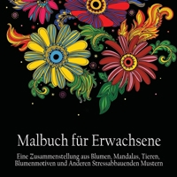 Malbuch fur Erwachsene: Eine Zusammenstellung aus Blumen, Mandalas, Tieren, Blumenmotiven und Anderen Stressabbauenden Mustern (German Edition 1773800485 Book Cover