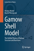 Gamow Shell Model: The Unified Theory of Nuclear Structure and Reactions 3030693554 Book Cover