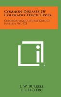 Common Diseases of Colorado Truck Crops: Colorado Agricultural College Bulletin No. 323 1258575264 Book Cover