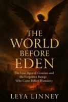 THE WORLD BEFORE EDEN: The Lost Ages of Creation and the Forgotten Beings Who Came Before Humanity B0G2X5GJNS Book Cover