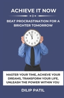 ACHIEVE IT NOW: BEAT PROCRASTINATION FOR A BRIGHTER TOMORROW: MASTER YOUR TIME, ACHIEVE YOUR DREAMS, TRANSFORM YOUR LIFE, UNLEASH THE POWER WITHIN YOU. ('Procrastination Triumph Series) B0CNZPS3F9 Book Cover