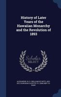 History of Later Years of the Hawaiian Monarchy and the Revolution of 1893 1015744419 Book Cover