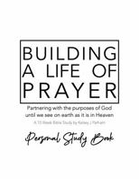 Building a Life of Prayer: Partnering with the Purposes of God Until We See on Earth as it is in Heaven - 10 Week In Depth Bible Study B0F89D5DGP Book Cover