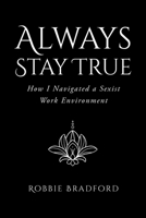 Always Stay True: How I Navigated a Sexist Work Environment B0BLQVZPHW Book Cover