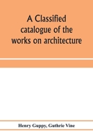 A classified catalogue of the works on architecture and the allied arts in the principal libraries of Manchester and Salford, with alphabetical author list and subject index 9353973171 Book Cover