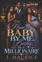 Have A Baby By Me, Baby, Be A Millionaire B0HCKJKB4Z Book Cover