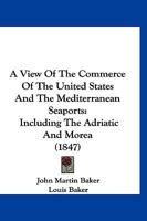 A View Of The Commerce Of The United States And The Mediterranean Seaports: Including The Adriatic And Morea 1120134641 Book Cover