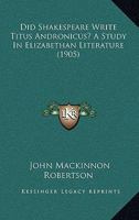 Did Shakespeare Write Titus Andronicus? A Study In Elizabethan Literature 1164620908 Book Cover