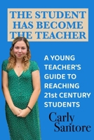 The Student Has Become the Teacher: A Young Teacher's Guide to Reaching 21st Century Students 1939282578 Book Cover