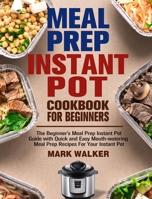 Meal Prep Instant Pot Cookbook for Beginners: The Beginner's Meal Prep Instant Pot Guide with Quick and Easy Mouth-watering Meal Prep Recipes For Your Instant Pot 1913982041 Book Cover