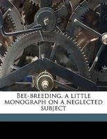 Bee-Breeding, a Little Monograph on a Neglected Subject 1017810257 Book Cover