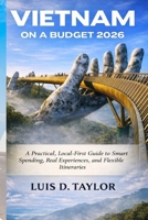 Vietnam on a Budget 2026: A Practical, Local-First Guide to Smart Spending, Real Experiences, and Flexible Itineraries B0GJKJJP26 Book Cover