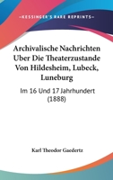 Archivalische Nachrichten Uber Die Theaterzustande Von Hildesheim, Lubeck, Luneburg: Im 16 Und 17 Jahrhundert (1888) 1160042101 Book Cover