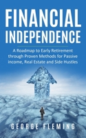 Financial Independence: A Roadmap to Early Retirement through Proven Methods for Passive Income, Real Estate and Side Hustles B0884BPB29 Book Cover