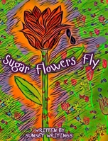 Sugar Flowers Fly B0BZVJBJKF Book Cover