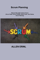 Scrum Planning: Step-by-Step Agile Guide to Scrum (Scrum Roles, Scrum Artifacts, Sprint Cycle, User Stories, Scrum Planning) 1803036869 Book Cover