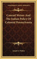 Conrad Weiser and the Indian Policy of Colonial Pennsylvania 1017637709 Book Cover