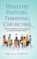 Healthy Pastors, Thriving Churches: Sustaining a Healthy Personal Foundation for a Lifetime of Kingdom Impact 1779624344 Book Cover