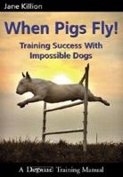 When Pigs Fly!: Training Success with Impossible Dogs 1929242441 Book Cover