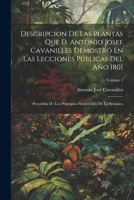 Descripcion De Las Plantas Que D. Antonio Josef Cavanilles Demostró En Las Lecciones Públicas Del Año 1801: Precedida De Los Principios Elementales De La Botánica; Volume 1 1021885908 Book Cover