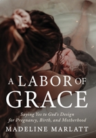 A Labor of Grace: Saying Yes to God's Design for Pregnancy, Birth, and Motherhood B0GWT2GKMK Book Cover