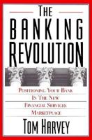 The Banking Revolution: Positioning Your Bank in the New Financial Services Marketplace 1557387931 Book Cover