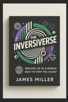 The Inversiverse: Waking Up In A World Built To Keep You Asleep B0FD1P8PN1 Book Cover