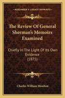 The Review of General Sherman's Memoirs Examined, Chiefly in the Light of Its Own Evidence 1018313400 Book Cover