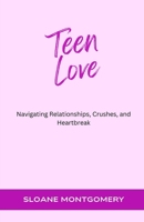 Teen Love: Navigating Relationships, Crushes, and Heartbreak B0DJWMY3ZM Book Cover