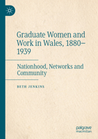 Graduate Women and Work in Wales, 1880–1939: Nationhood, Networks and Community 303107940X Book Cover