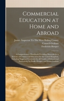 Commercial Education at Home and Abroad: A Comprehensive Handbook Providing Materials for a Scheme of Commercial Education for the United Kingdom, ... by Fredk. Hooper. and James Graham 1017374031 Book Cover