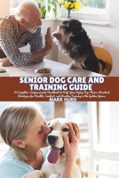 SENIOR DOG CARE AND TRAINING GUIDE: A Complete, Compassionate Handbook to Help Your Aging Dog Thrive—Practical Strategies for Health, Comfort, and ... Years (POSITIVE REINFORCEMENT PET HOME) B0FJ6ZR173 Book Cover