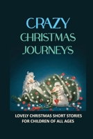Crazy Christmas Journeys: Lovely Christmas Short Stories For Children Of All Ages B09KN4H681 Book Cover