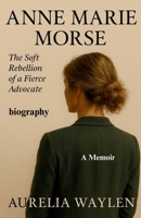 Anne Marie Morse -The Soft Rebellion of a Fierce Advocate B0FJZ33MNG Book Cover