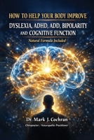 How to Help Your Body Improve Dyslexia, ADHD, ADD, Bipolarity, and Cognitive Function B0H8CBZJZM Book Cover