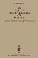 Idiot's Fugitive Essays on Science: Methods, Criticism, Training, Circumstances 1461381878 Book Cover