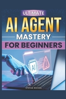 ULTIMATE AI AGENT MASTERY FOR BEGINNERS: STEP-BY-STEP TECHNIQUES TO DESIGN AND DEPLOY PRODUCTION-READY SYSTEMS IN JUST 30 DAYS B0GXRH9NPR Book Cover
