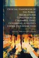 Official handbook of the Public recreationn commission of Columbus, Ohio, governing athletics under its jurisdiction 1143800710 Book Cover