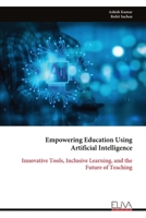 Empowering Education Using Artificial Intelligence: Innovative Tools, Inclusive Learning, and the Future of Teaching 9999338828 Book Cover