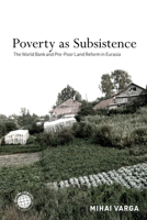 Poverty as Subsistence: The World Bank and Pro-Poor Land Reform in Eurasia 1503633047 Book Cover