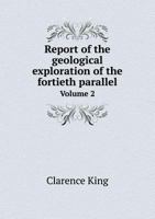 Report of the geological exploration of the fortieth parallel Volume 2 5519089078 Book Cover